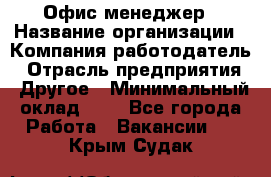 Офис-менеджер › Название организации ­ Компания-работодатель › Отрасль предприятия ­ Другое › Минимальный оклад ­ 1 - Все города Работа » Вакансии   . Крым,Судак